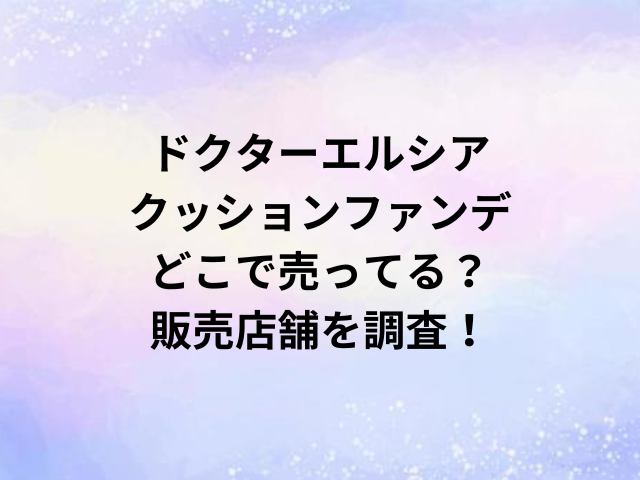 ドクターエルシアクッションファンデどこで売ってる？販売店舗を調査！