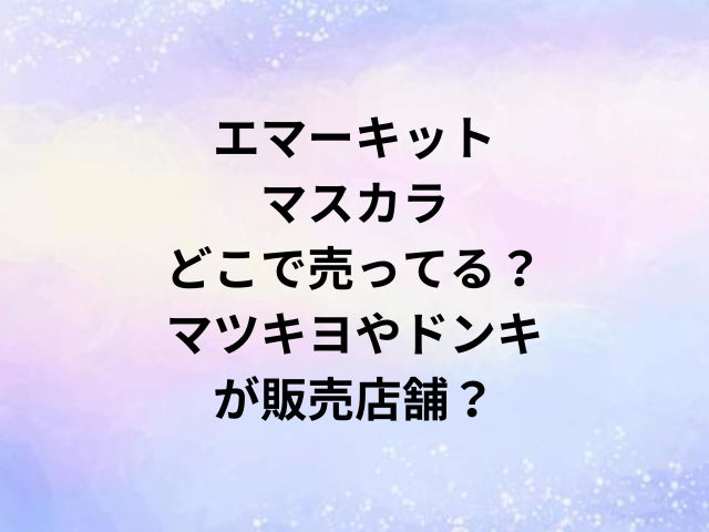 エマーキットマスカラどこで売ってる？マツキヨやドンキが販売店舗？