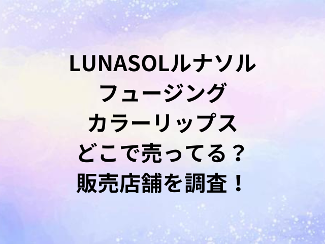 LUNASOLルナソルフュージングカラーリップスどこで売ってる？販売店舗を調査！