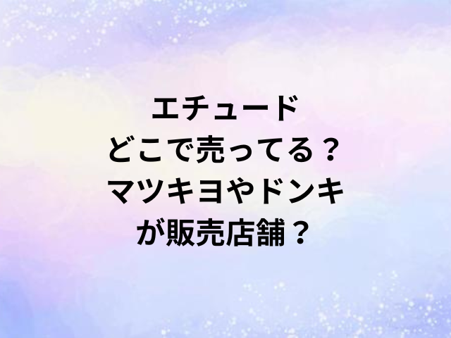 エチュードどこで売ってる？マツキヨやドンキが販売店舗？