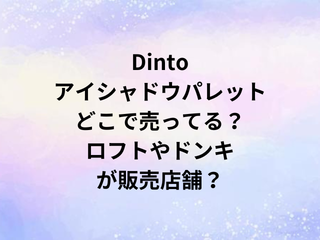 Dintoアイシャドウパレットどこで売ってる？ロフトやドンキが販売店舗？