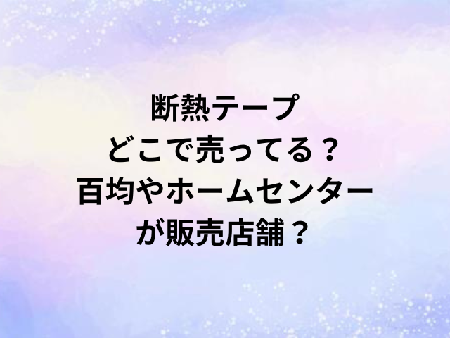 断熱テープどこで売ってる？百均やホームセンターが販売店舗？