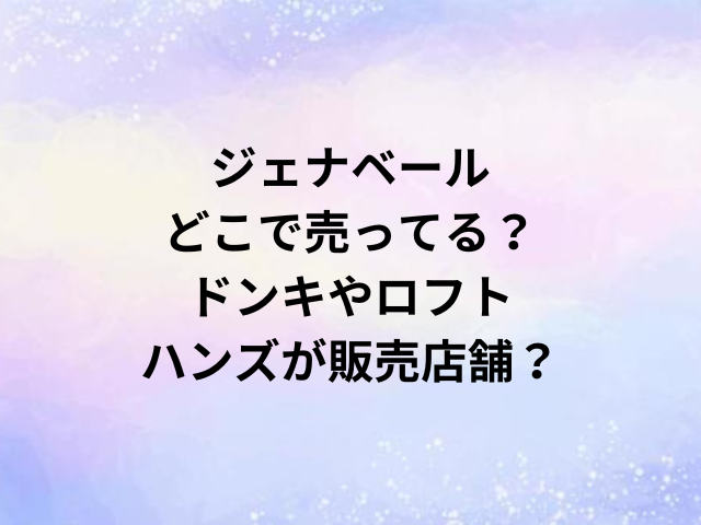 ジェナベールどこで売ってる？ドンキやロフト・ハンズが販売店舗？