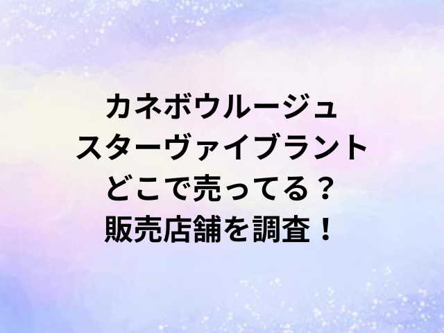 カネボウルージュスターヴァイブラントどこで売ってる？販売店舗を調査！
