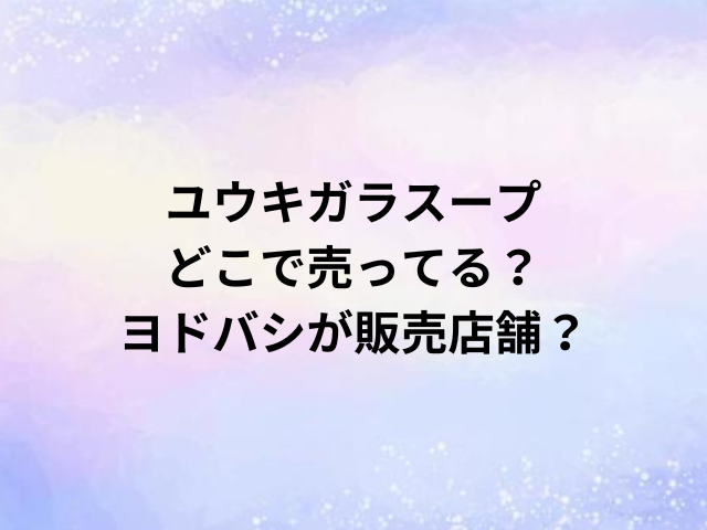 ユウキガラスープどこで売ってる？ヨドバシが販売店舗？