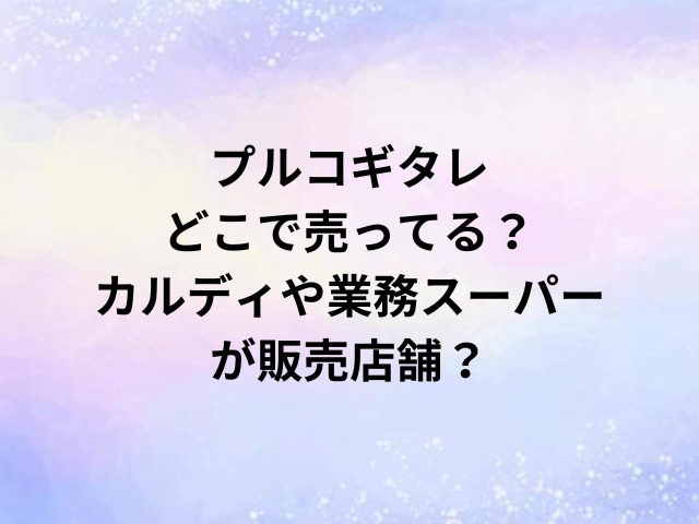 プルコギタレどこで売ってる？カルディや業務スーパーが販売店舗？
