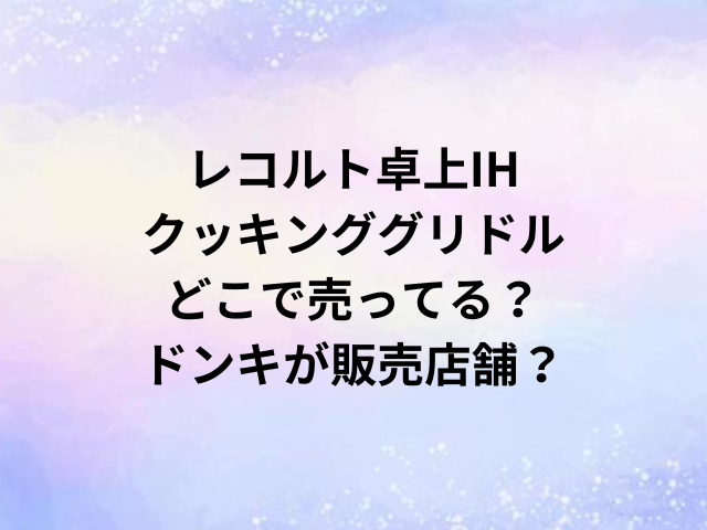 レコルト卓上IHクッキンググリドルどこで売ってる？ドンキが販売店舗？