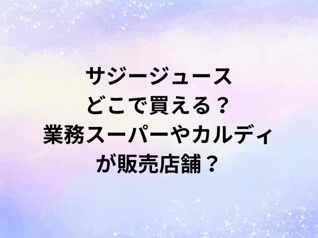 サジージュースどこで買える？業務スーパーやカルディが販売店舗？
