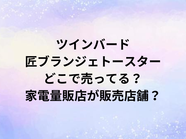 ツインバード匠ブランジェトースターどこで売ってる？家電量販店が販売店舗？
