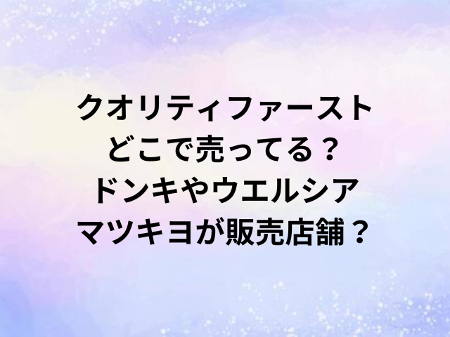 クオリティファーストどこで売ってる？ドンキやウエルシア・マツキヨが販売店舗？