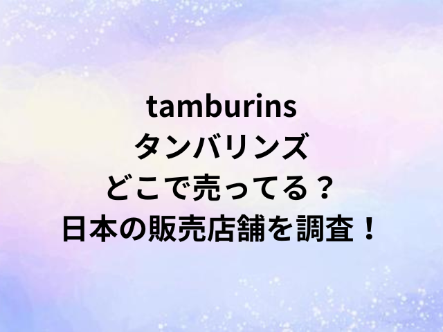 tamburinsタンバリンズどこで売ってる？日本の販売店舗を調査！