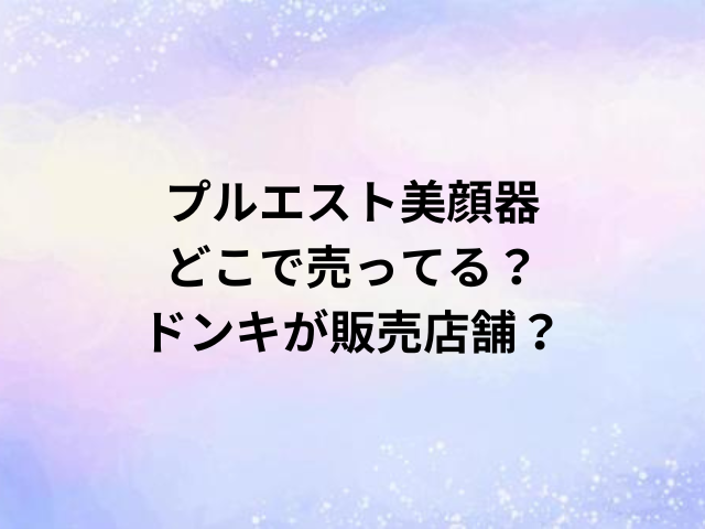 プルエスト美顔器どこで売ってる？ドンキが販売店舗？