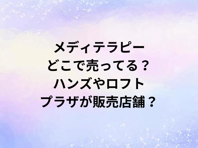メディテラピーどこで売ってる？ハンズやロフト・プラザが販売店舗？