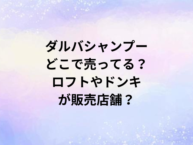 ダルバシャンプーどこで売ってる？ロフトやドンキが販売店舗？