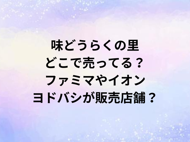 味どうらくの里どこで売ってる？ファミマやイオン・ヨドバシが販売店舗？