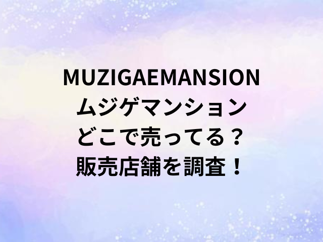 MUZIGAEMANSIONムジゲマンションどこで売ってる？販売店舗を調査！
