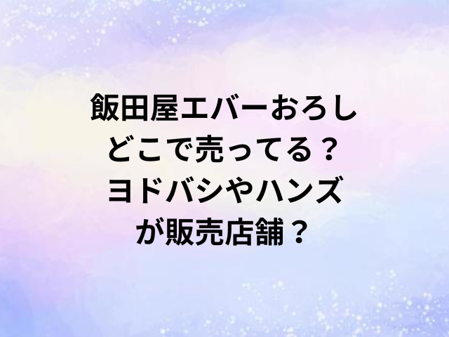 飯田屋エバーおろしどこで売ってる？ヨドバシやハンズが販売店舗？