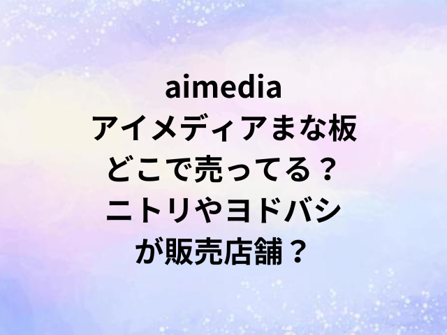 aimediaアイメディアまな板どこで売ってる？ニトリやヨドバシが販売店舗？