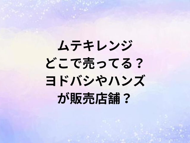 ムテキレンジどこで売ってる？ヨドバシやハンズが販売店舗？