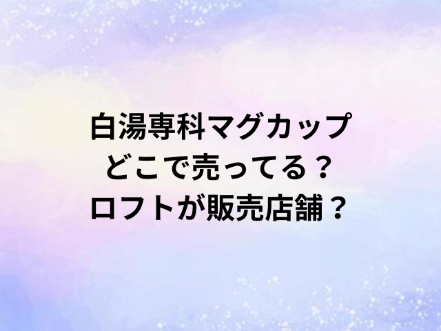 白湯専科マグカップどこで売ってる？ロフトが販売店舗？