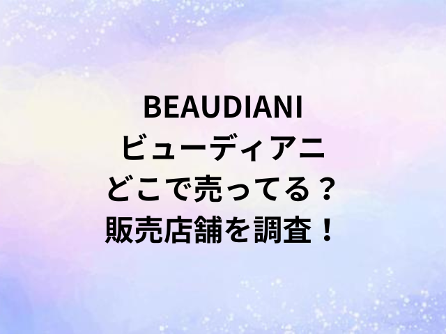 BEAUDIANIビューディアニどこで売ってる？販売店舗を調査！