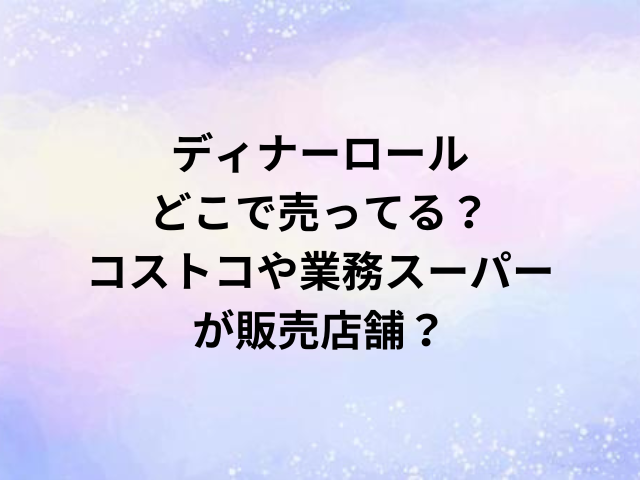 ディナーロールどこで売ってる？コストコや業務スーパーが販売店舗？