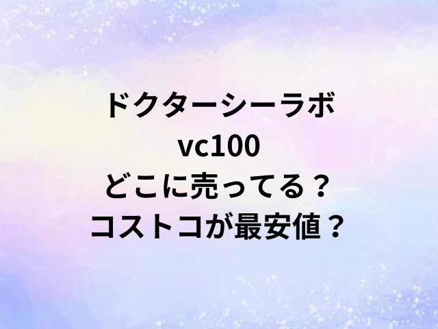 ドクターシーラボvc100どこに売ってる？コストコが最安値？
