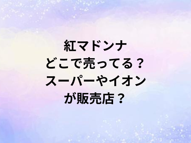 紅マドンナどこで売ってる？スーパーやイオンが販売店？
