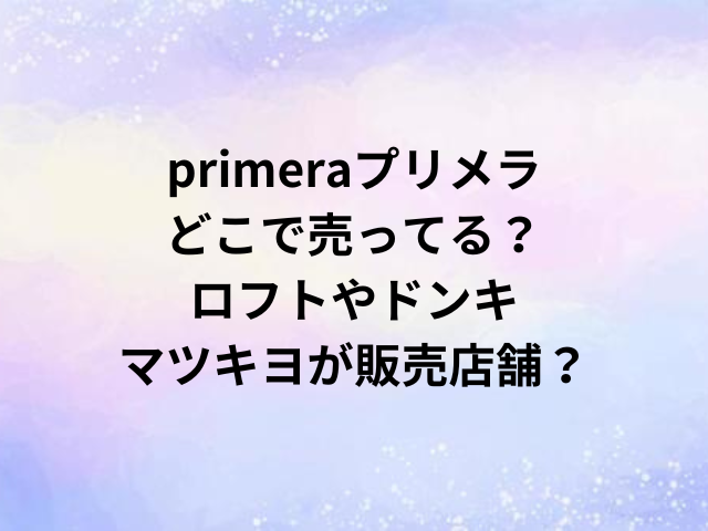 primeraプリメラどこで売ってる？ロフトやドンキ・マツキヨが販売店舗？