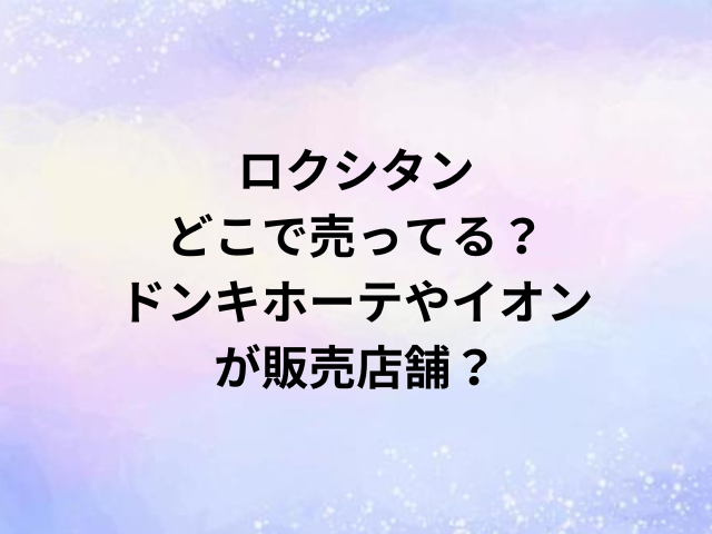 ロクシタンどこで売ってる？ドンキホーテやイオンが販売店舗？