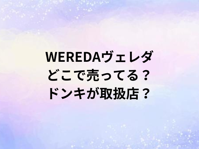 WEREDAヴェレダどこで売ってる？ドンキが取扱店？