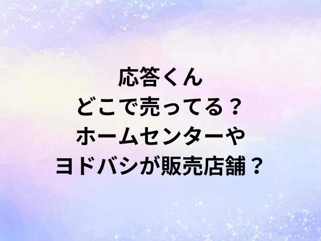 応答くんどこで売ってる？ホームセンターやヨドバシが販売店舗？