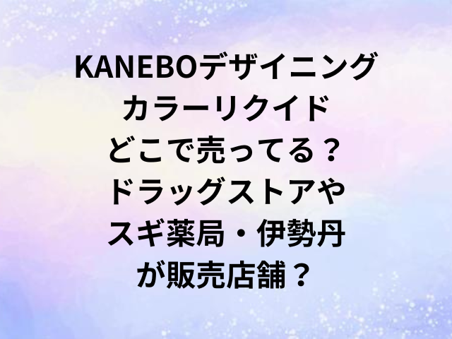 KANEBOデザイニングカラーリクイドどこで売ってる？ドラッグストアやスギ薬局・伊勢丹が販売店舗？