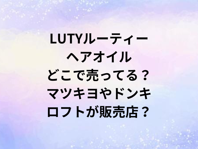 LUTYルーティーヘアオイルどこで売ってる？マツキヨやドンキ・ロフトが販売店？