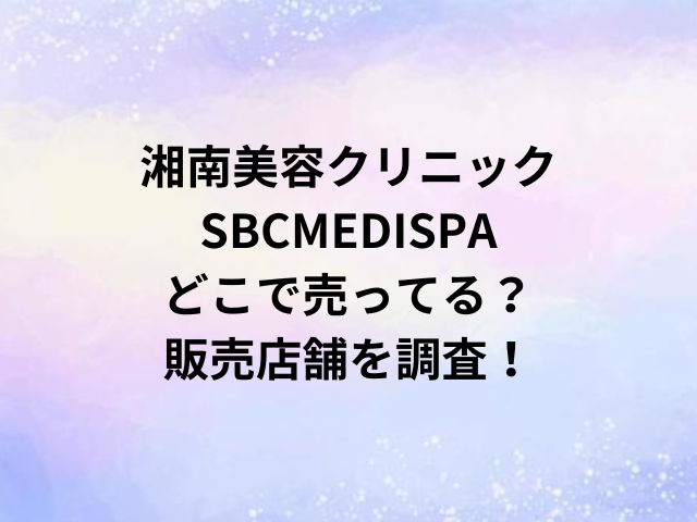 湘南美容クリニックSBCMEDISPAどこで売ってる？販売店舗を調査！