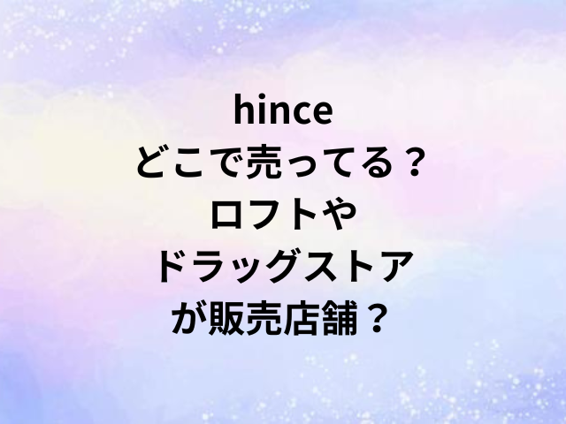 hinceどこで売ってる？ロフトやドラッグストアが販売店舗？