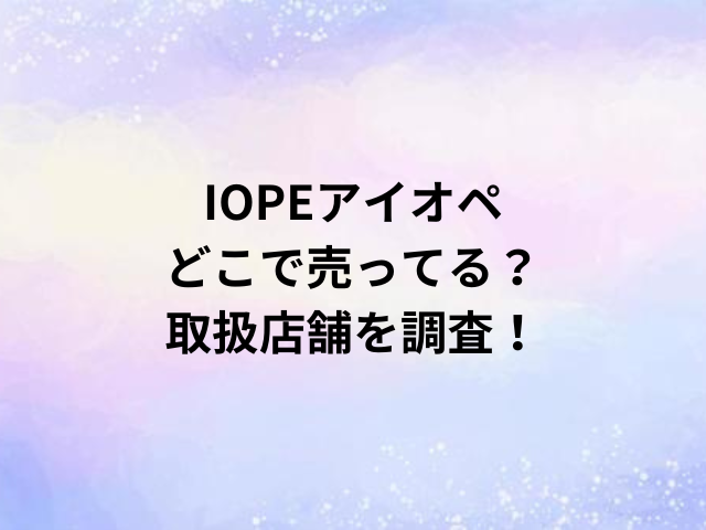 IOPEアイオペどこで売ってる？取扱店舗を調査！