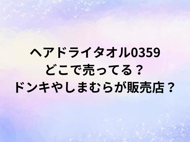 ヘアドライタオル0359どこで売ってる？ドンキやしまむらが販売店？
