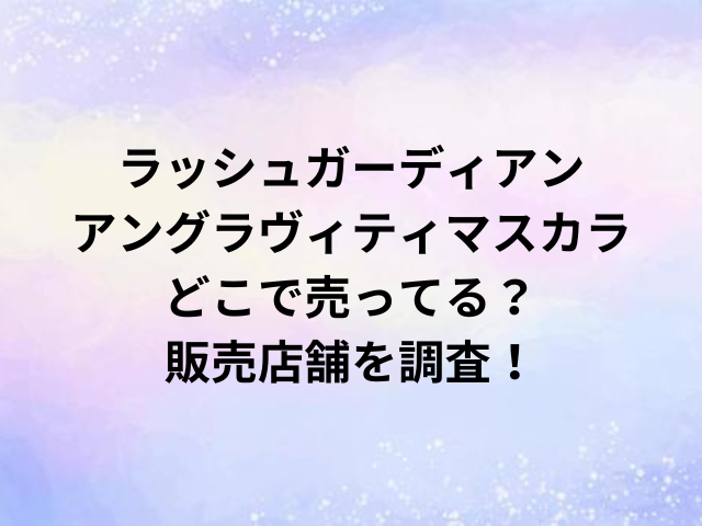 ラッシュガーディアンアングラヴィティマスカラどこで売ってる？販売店舗を調査！