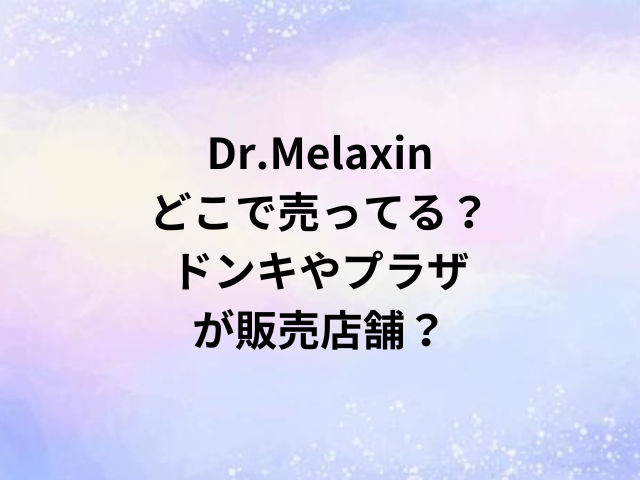Dr.Melaxinどこで売ってる？ドンキやプラザが販売店舗？