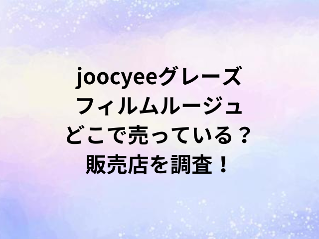 joocyeeグレーズフィルムルージュどこで売っている？販売店を調査！