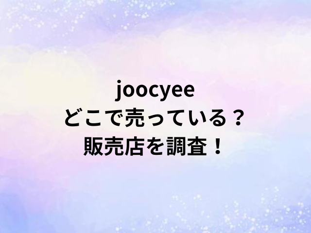 joocyeeどこで売っている？販売店を調査！