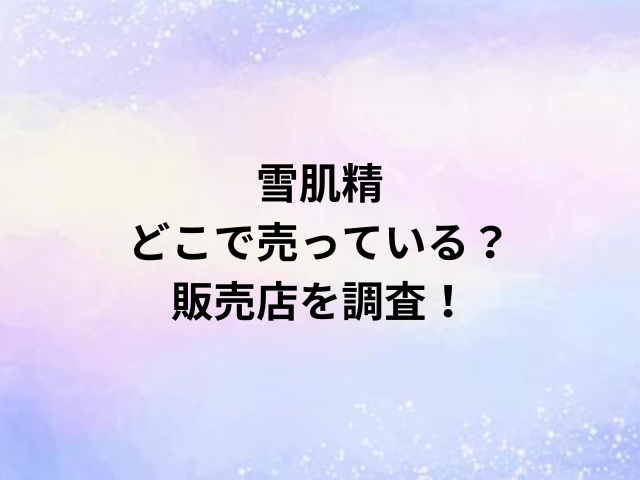 雪肌精どこで売っている？販売店を調査！