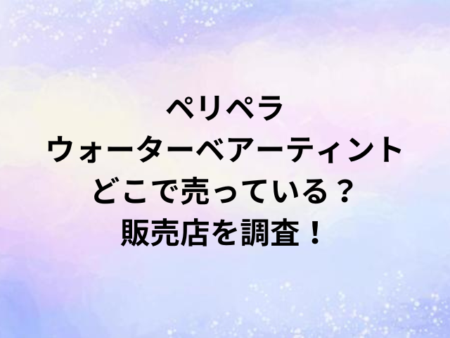 ペリペラウォーターベアーティントどこで売っている？販売店を調査！