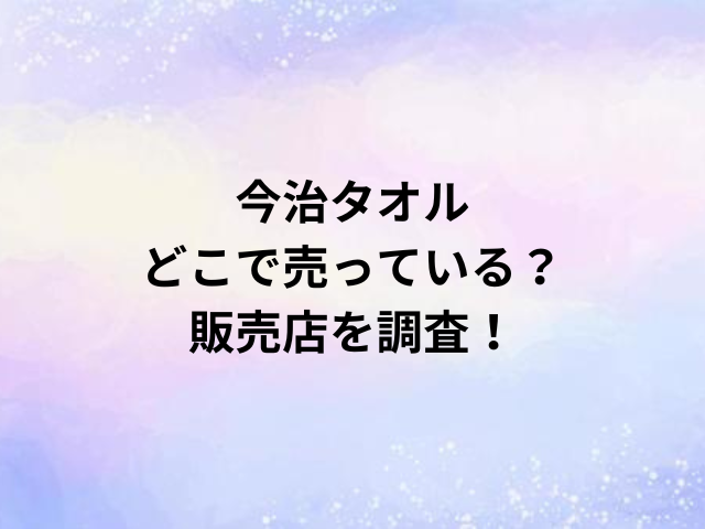 今治タオルどこで売っている？販売店を調査！