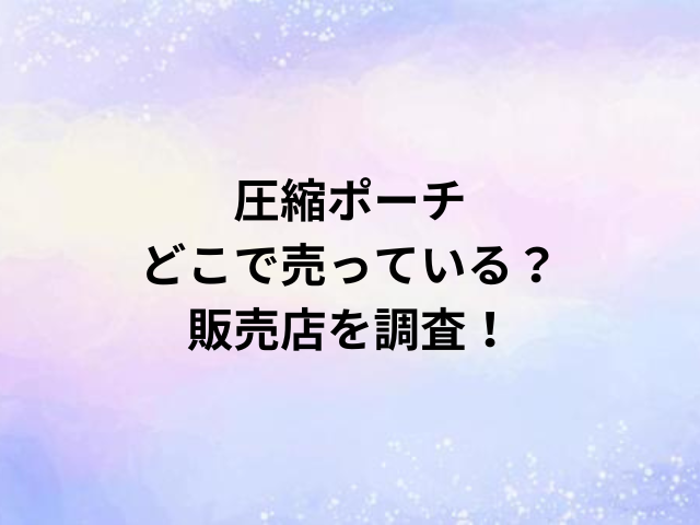 圧縮ポーチどこで売っている？販売店を調査！