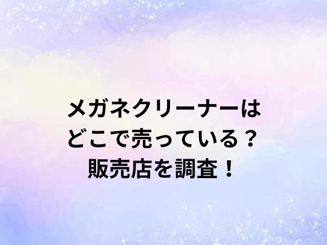 メガネクリーナーはどこで売っている？販売店を調査！