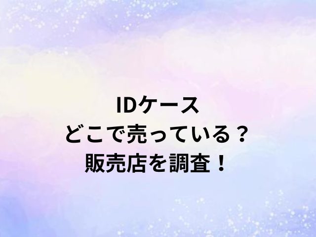 IDケースどこで売っている？販売店を調査！