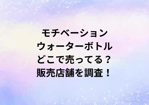 モチベーションウォーターボトルどこで売ってる？販売店舗を調査！