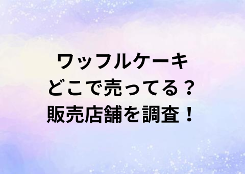 ワッフルケーキどこで売ってる？販売店舗を調査！
